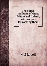 The edible mollusks of Great Britain and Ireland, with recipes for cooking them