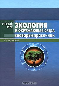 Экология и окружающая среда. Словарь-справочник. - (Учебный курс)