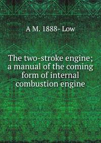 The two-stroke engine; a manual of the coming form of internal combustion engine