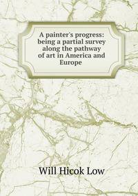 A painter's progress: being a partial survey along the pathway of art in America and Europe .