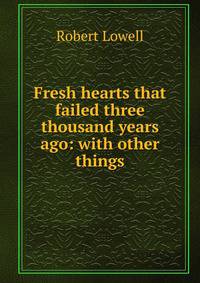 Fresh hearts that failed three thousand years ago: with other things