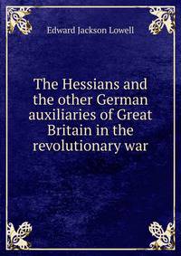 The Hessians and the other German auxiliaries of Great Britain in the revolutionary war