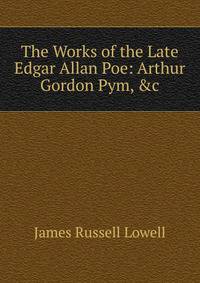 The Works of the Late Edgar Allan Poe: Arthur Gordon Pym, &amp;c
