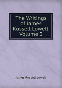 The Writings of James Russell Lowell, Volume 3
