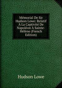Memorial De Sir Hudson Lowe: Relatif A La Captivite De Napoleon A Sainte-Helene (French Edition)