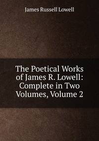 The Poetical Works of James R. Lowell: Complete in Two Volumes, Volume 2