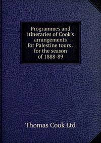 Programmes and itineraries of Cook's arrangements for Palestine tours . for the season of 1888-89