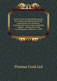 Cook's cruise to the Mediterranean, the Orient and Bible lands by the magnificent new Hamburg-American line twin-screw steamship "Moltke" . leaving New York on Wednesday, February 4, 1903
