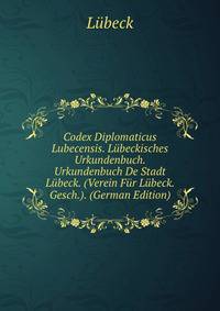 Codex Diplomaticus Lubecensis. L?beckisches Urkundenbuch. Urkundenbuch De Stadt L?beck. (Verein F?r L?beck. Gesch.). (German Edition)