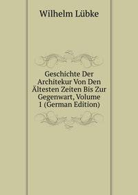 Geschichte Der Architekur Von Den ?ltesten Zeiten Bis Zur Gegenwart, Volume 1 (German Edition)