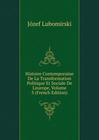 Histoire Contemporaine De La Transformation Politique Et Sociale De L'europe, Volume 3 (French Edition)