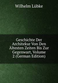 Geschichte Der Architekur Von Den Altesten Zeiten Bis Zur Gegenwart, Volume 2 (German Edition)