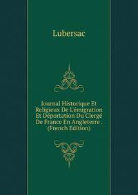 Journal Historique Et Religieux De L'?migration Et D?portation Du Clerg? De France En Angleterre . (French Edition)