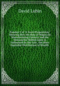 Number 2 of "A Novel Proposition," Showing How the Rate of Wages (In Manufacturing Centers) and the Demand for Skilled Labor Is Influenced by the Cost . the More Equitable Distribution of Wealth .