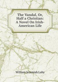 The Vandal, Or, Half a Christian: A Novel On Irish-American Life