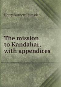 The mission to Kandahar, with appendices