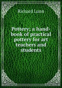 Pottery; a hand-book of practical pottery for art teachers and students