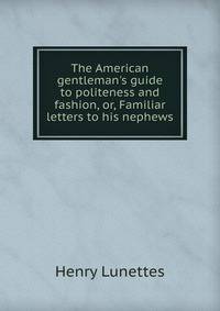 The American gentleman's guide to politeness and fashion, or, Familiar letters to his nephews