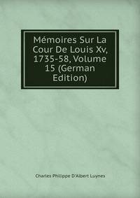 Memoires Sur La Cour De Louis Xv, 1735-58, Volume 15 (German Edition)