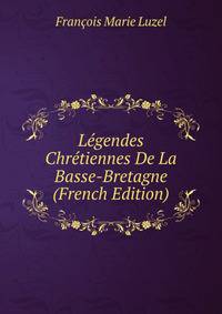 Legendes Chretiennes De La Basse-Bretagne (French Edition)