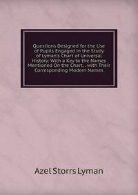 Questions Designed for the Use of Pupils Engaged in the Study of Lyman's Chart of Universal History: With a Key to the Names Mentioned On the Chart, . with Their Corresponding Modern Names
