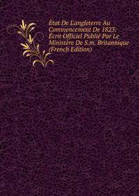 ?tat De L'angleterre Au Commencement De 1823: ?crit Officiel Publi? Par Le Minist?re De S.m. Britannique (French Edition)