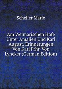 Am Weimarischen Hofe Unter Amalien Und Karl August. Erinnerungen Von Karl Frhr. Von Lyncker (German Edition)