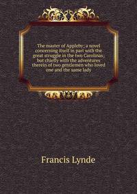 The master of Appleby; a novel concerning itself in part with the great struggle in the two Carolinas; but chiefly with the adventures therein of two gentlemen who loved one and the same lady