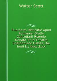 Puerorum Institutio Apud Romanos: Oratio Cancellarii Pr?mio Donata, Et in Theatro Sheldoniano Habita, Die Junii Ix, Mdccclxxx