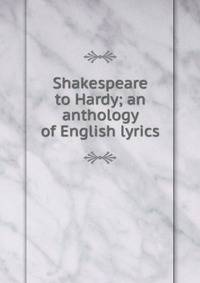 Shakespeare to Hardy; an anthology of English lyrics