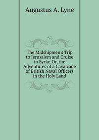 The Midshipmen's Trip to Jerusalem and Cruise in Syria; Or, the Adventures of a Cavalcade of British Naval Officers in the Holy Land