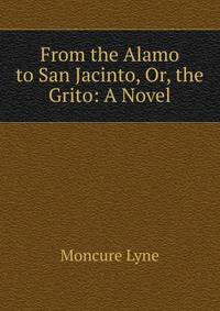 From the Alamo to San Jacinto, Or, the Grito: A Novel