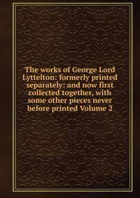 The works of George Lord Lyttelton: formerly printed separately: and now first collected together, with some other pieces never before printed Volume 2