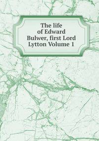 The life of Edward Bulwer, first Lord Lytton Volume 1