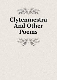 Clytemnestra And Other Poems