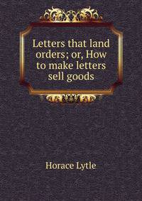 Letters that land orders; or, How to make letters sell goods