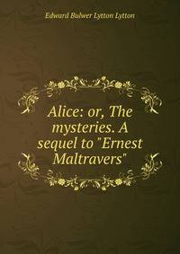 Alice: or, The mysteries. A sequel to "Ernest Maltravers"
