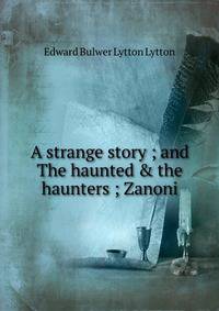 A strange story ; and The haunted &amp; the haunters ; Zanoni