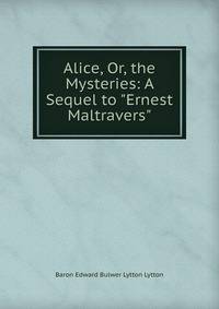 Alice, Or, the Mysteries: A Sequel to "Ernest Maltravers"