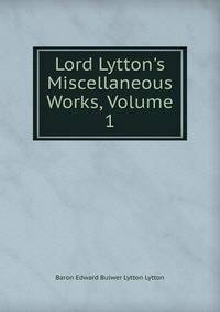 Lord Lytton's Miscellaneous Works, Volume 1
