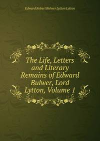 The Life, Letters and Literary Remains of Edward Bulwer, Lord Lytton, Volume 1