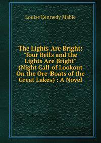 The Lights Are Bright: "four Bells and the Lights Are Bright" (Night Call of Lookout On the Ore-Boats of the Great Lakes) : A Novel