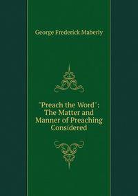 "Preach the Word": The Matter and Manner of Preaching Considered