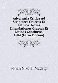 Adversaria Critica Ad Scriptores Graecos Et Latinos: Novas Emendationes Graecas Et Latinas Continens. 1884 (Latin Edition)