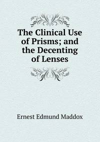 The Clinical Use of Prisms; and the Decenting of Lenses