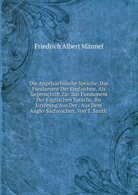 Die Angels?chsische Sprache, Das Fundament Der Englischen, Als Gegenschrift Zu: 'das Fundament Der Englischen Sprache, Ihr Ursprung Aus Der . Aus Dem Anglo-S?chsischen, Von T. Smith'.