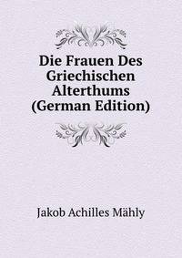 Die Frauen Des Griechischen Alterthums (German Edition)