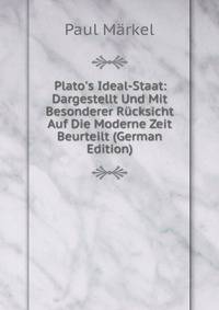 Plato's Ideal-Staat: Dargestellt Und Mit Besonderer R?cksicht Auf Die Moderne Zeit Beurteilt (German Edition)