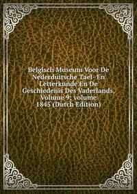 Belgisch Museum Voor De Nederduitsche Tael- En Letterkunde En De Geschiedenis Des Vaderlands, Volume 9; volume 1845 (Dutch Edition)
