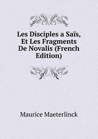 Les Disciples a Sa?s, Et Les Fragments De Novalis (French Edition)